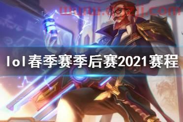 英雄联盟2021季后赛时间表最新消息（英雄联盟2021季后赛时间表最新消息视频） 第1张